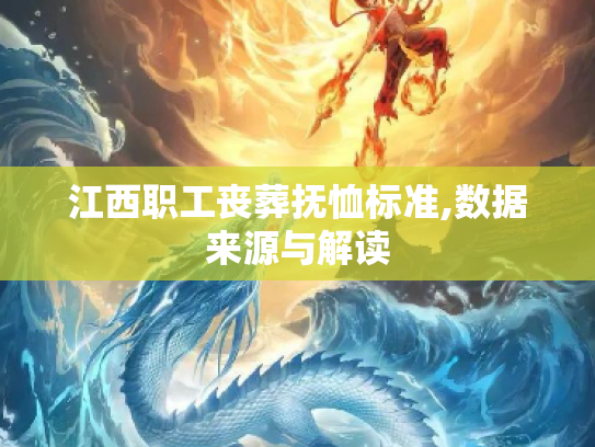 江西职工丧葬抚恤标准,数据来源与解读