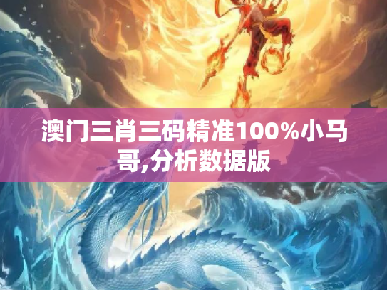 澳门三肖三码精准100%小马哥,分析数据版