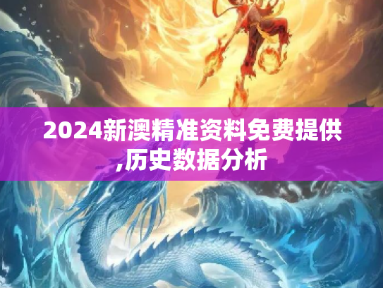 2024新澳精准资料免费提供,历史数据分析