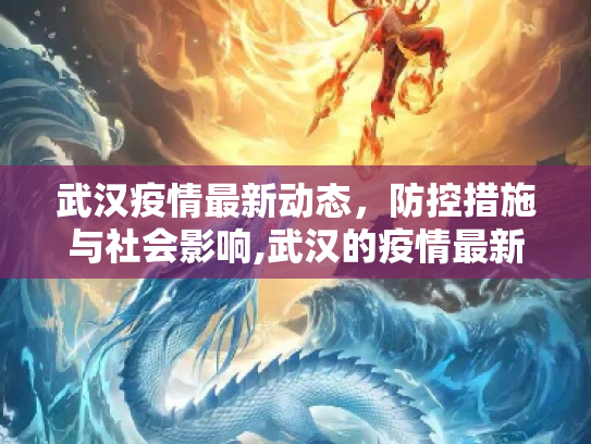 武汉疫情最新动态，防控措施与社会影响,武汉的疫情最新情况
