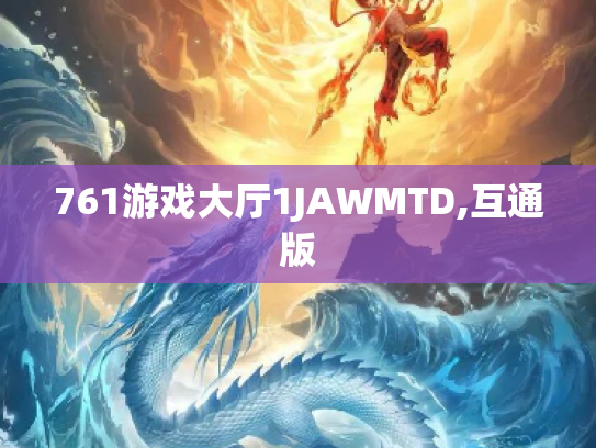 761游戏大厅1JAWMTD,互通版