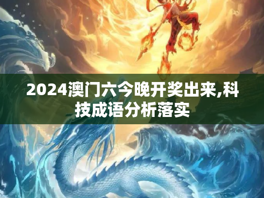 2024澳门六今晚开奖出来,科技成语分析落实
