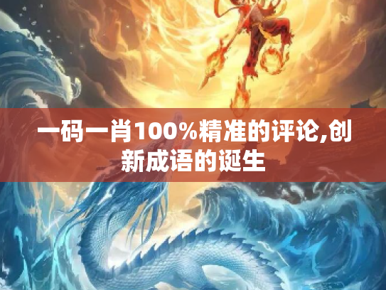 一码一肖100%精准的评论,创新成语的诞生