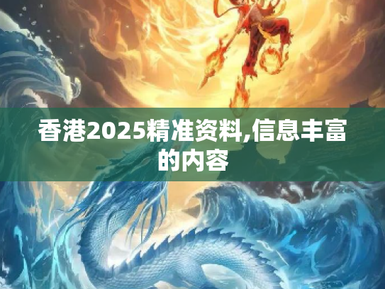 香港2025精准资料,信息丰富的内容