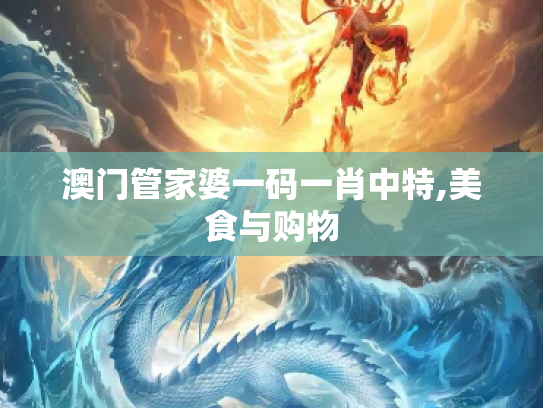 澳门管家婆一码一肖中特,美食与购物