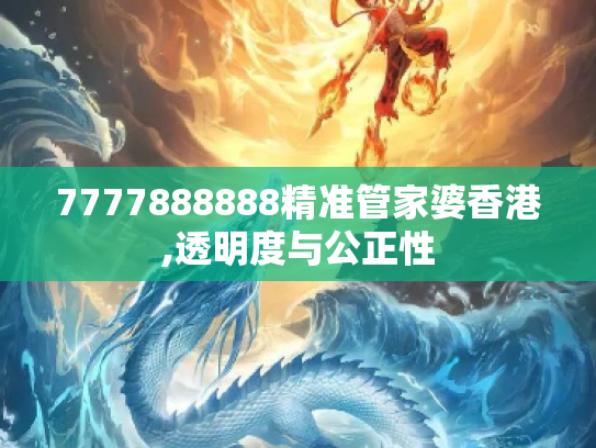 7777888888精准管家婆香港,透明度与公正性