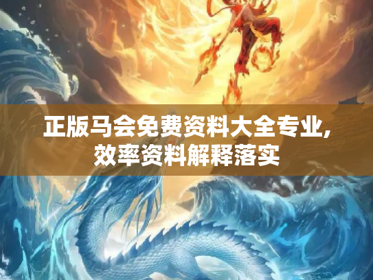 正版马会免费资料大全专业,效率资料解释落实