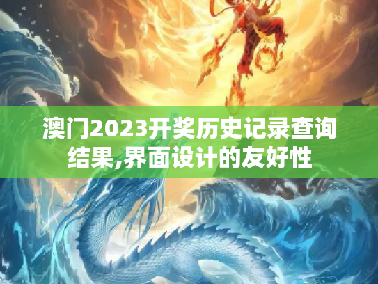 澳门2023开奖历史记录查询结果,界面设计的友好性