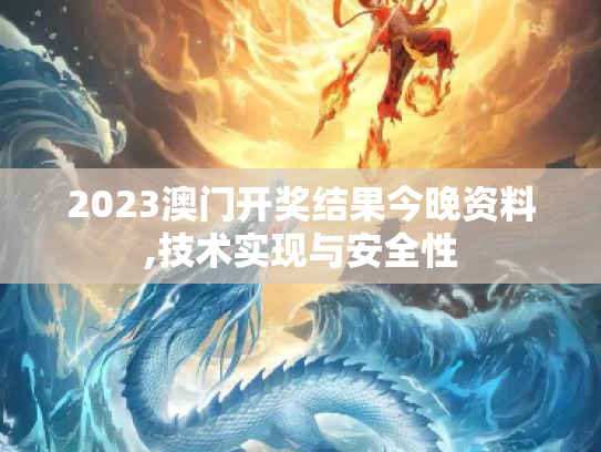 2023澳门开奖结果今晚资料,技术实现与安全性