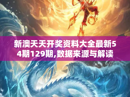 新澳天天开奖资料大全最新54期129期,数据来源与解读