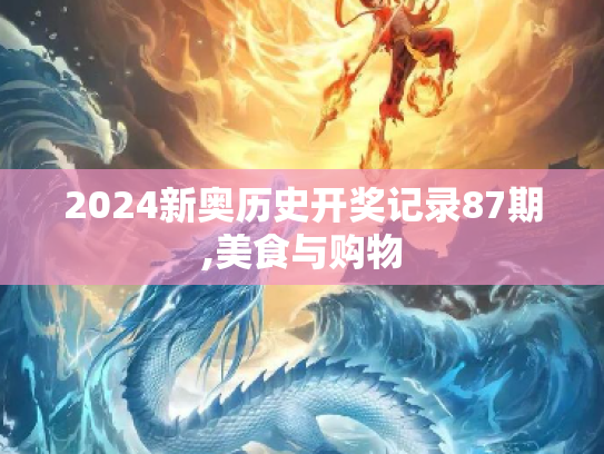 2024新奥历史开奖记录87期,美食与购物