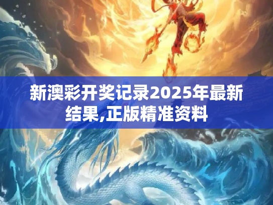 新澳彩开奖记录2025年最新结果,正版精准资料