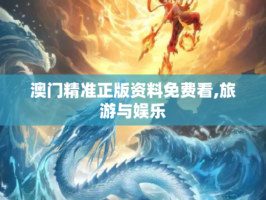 澳门精准正版资料免费看,旅游与娱乐
