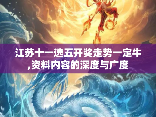 江苏十一选五开奖走势一定牛,资料内容的深度与广度