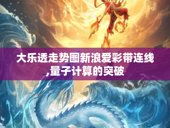大乐透走势图新浪爱彩带连线,量子计算的突破