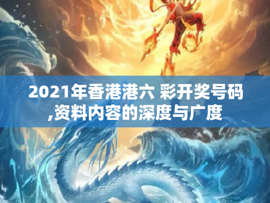 2021年香港港六 彩开奖号码,资料内容的深度与广度