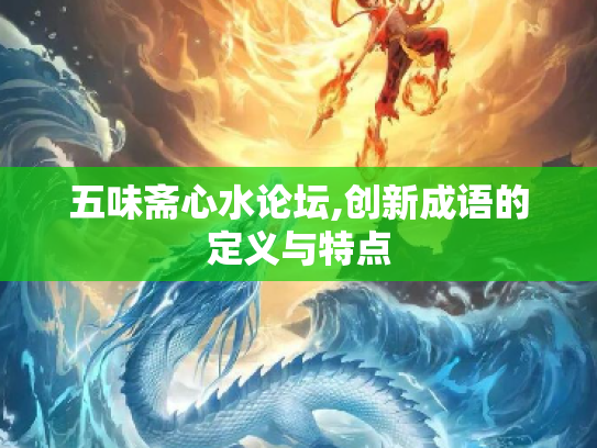五味斋心水论坛,创新成语的定义与特点