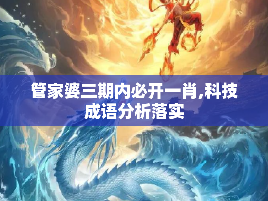 管家婆三期内必开一肖,科技成语分析落实