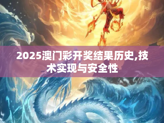 2025澳门彩开奖结果历史,技术实现与安全性