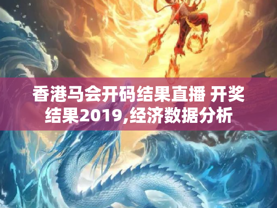 香港马会开码结果直播 开奖结果2019,经济数据分析