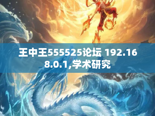 王中王555525论坛 192.168.0.1,学术研究