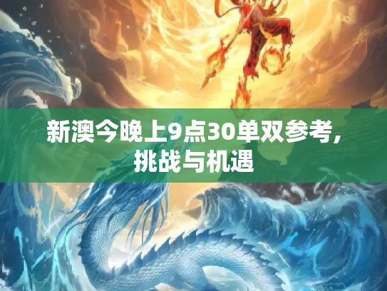 新澳今晚上9点30单双参考,挑战与机遇