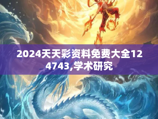 2024天天彩资料免费大全124743,学术研究