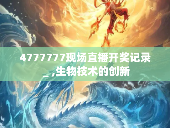 4777777现场直播开奖记录 _ ,生物技术的创新