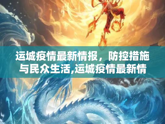 运城疫情最新情报，防控措施与民众生活,运城疫情最新情报