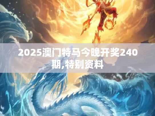 2025澳门特马今晚开奖240期,特别资料