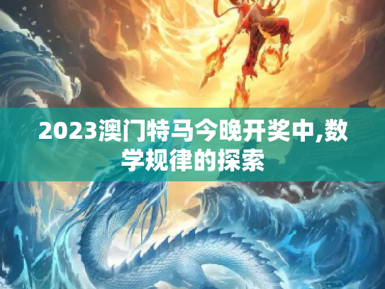 2023澳门特马今晚开奖中,数学规律的探索