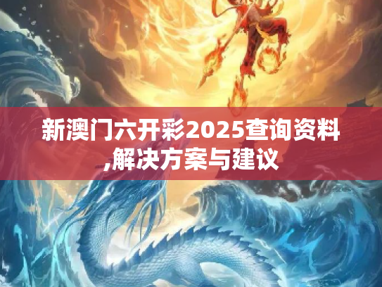 新澳门六开彩2025查询资料,解决方案与建议