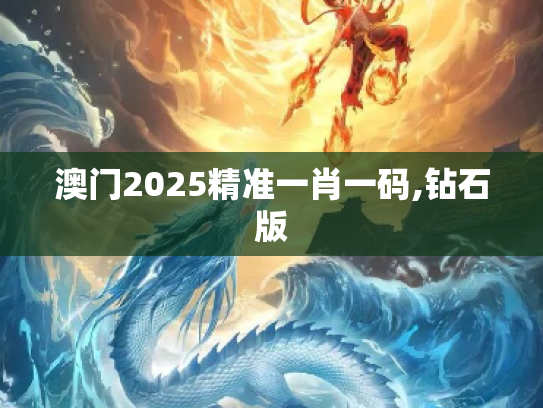 澳门2025精准一肖一码,钻石版