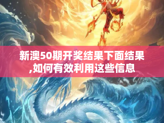 新澳50期开奖结果下面结果,如何有效利用这些信息