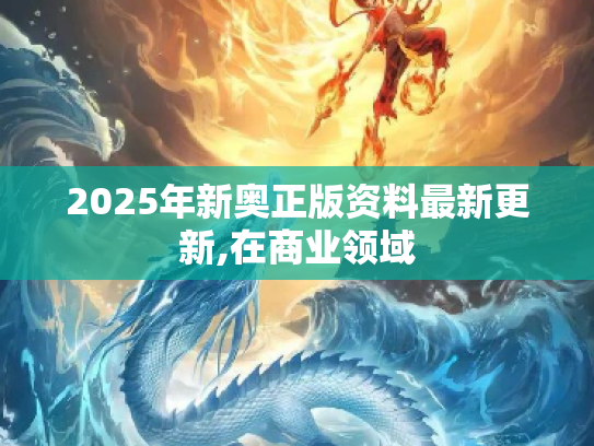 2025年新奥正版资料最新更新,在商业领域