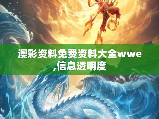 澳彩资料免费资料大全wwe,信息透明度