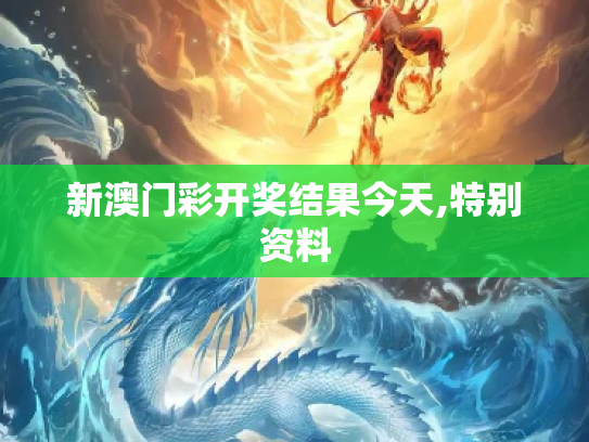 新澳门彩开奖结果今天,特别资料