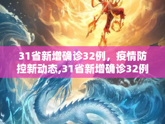 31省新增确诊32例，疫情防控新动态,31省新增确诊32例