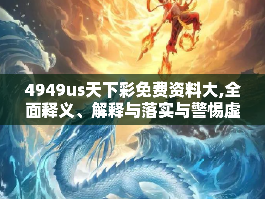 4949us天下彩免费资料大,全面释义、解释与落实与警惕虚假宣传