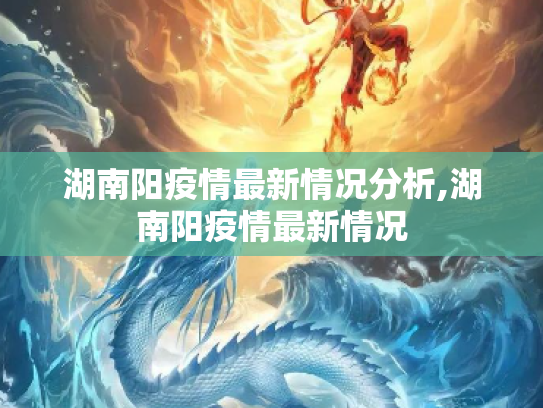 湖南阳疫情最新情况分析,湖南阳疫情最新情况