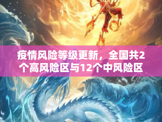 疫情风险等级更新，全国共2个高风险区与12个中风险区的防控态势,全国共2个高风险区12个中风险区