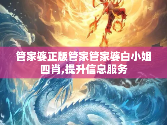 管家婆正版管家管家婆白小姐四肖,提升信息服务