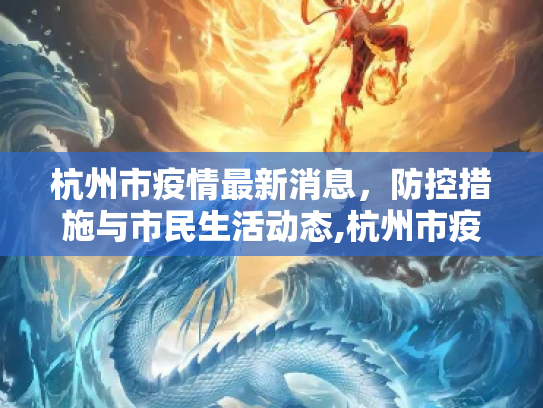 杭州市疫情最新消息，防控措施与市民生活动态,杭州市疫情最新消息