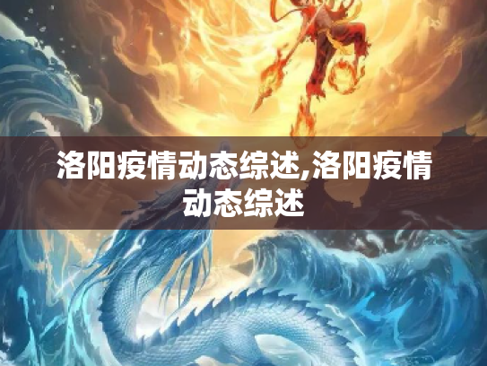 洛阳疫情动态综述,洛阳疫情动态综述