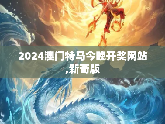 2024澳门特马今晚开奖网站,新奇版