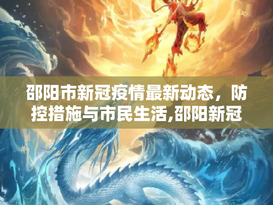 邵阳市新冠疫情最新动态，防控措施与市民生活,邵阳新冠疫情最新消息