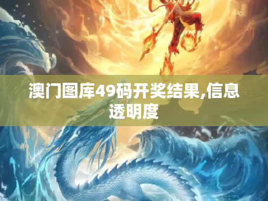 澳门图库49码开奖结果,信息透明度