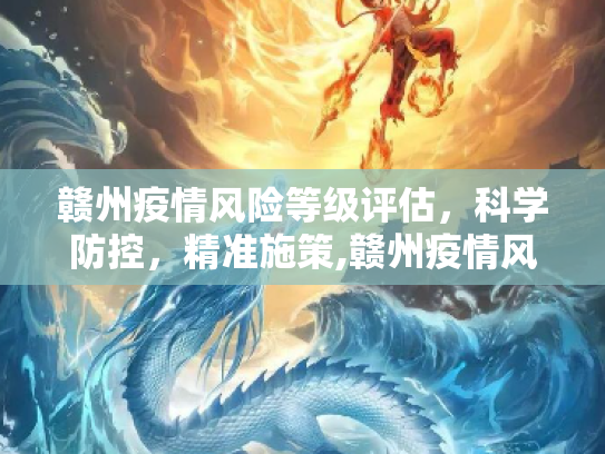 赣州疫情风险等级评估，科学防控，精准施策,赣州疫情风险等级