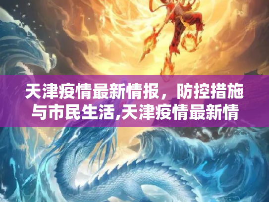 天津疫情最新情报，防控措施与市民生活,天津疫情最新情报