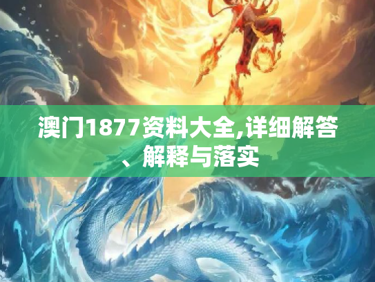 澳门1877资料大全,详细解答、解释与落实